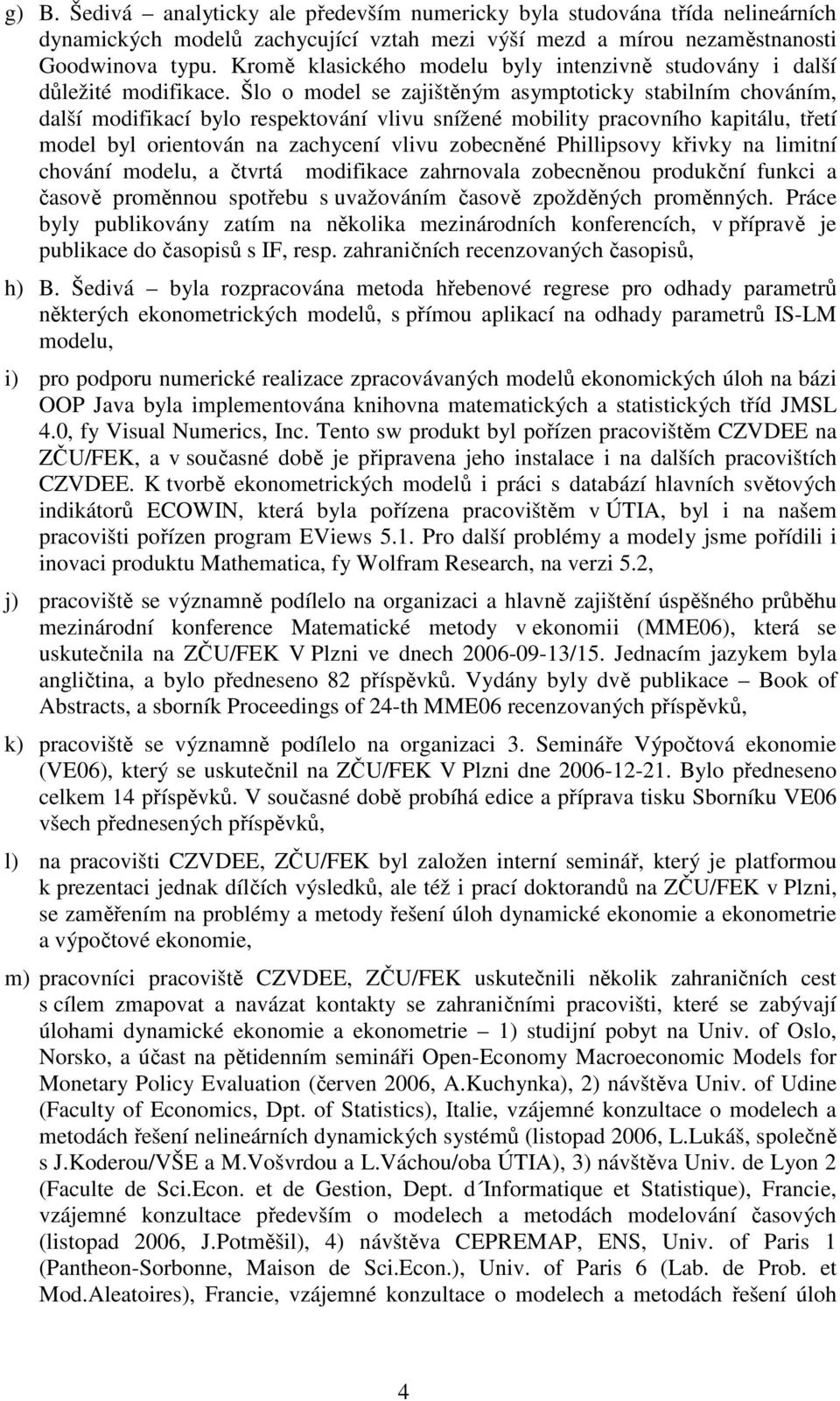 Šlo o model se zajištěným asymptoticky stabilním chováním, další modifikací bylo respektování vlivu snížené mobility pracovního kapitálu, třetí model byl orientován na zachycení vlivu zobecněné