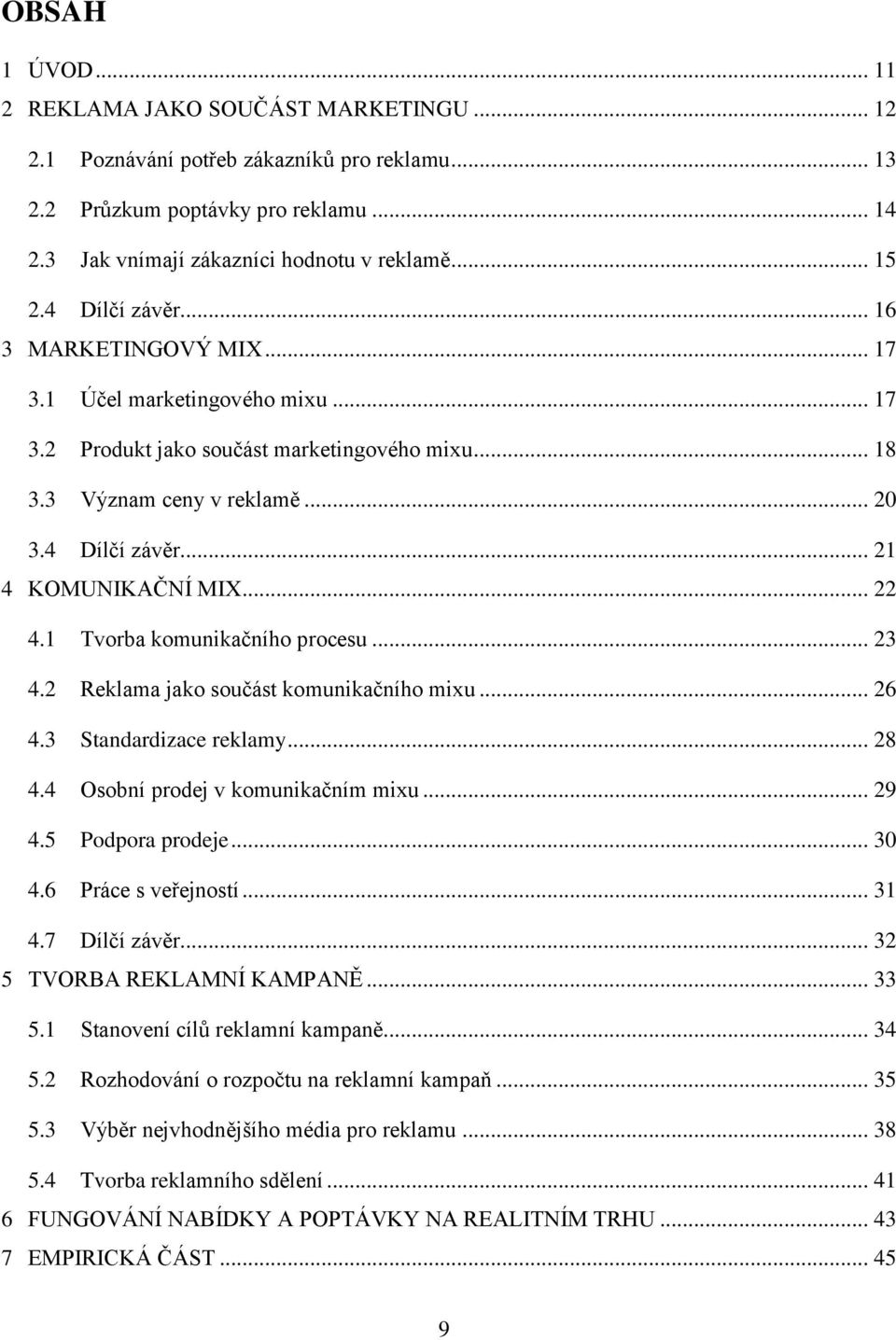 .. 22 4.1 Tvorba komunikačního procesu... 23 4.2 Reklama jako součást komunikačního mixu... 26 4.3 Standardizace reklamy... 28 4.4 Osobní prodej v komunikačním mixu... 29 4.5 Podpora prodeje... 30 4.