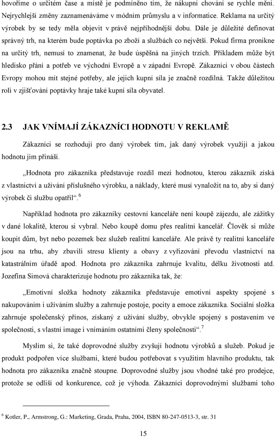 Pokud firma pronikne na určitý trh, nemusí to znamenat, ţe bude úspěšná na jiných trzích. Příkladem můţe být hledisko přání a potřeb ve východní Evropě a v západní Evropě.