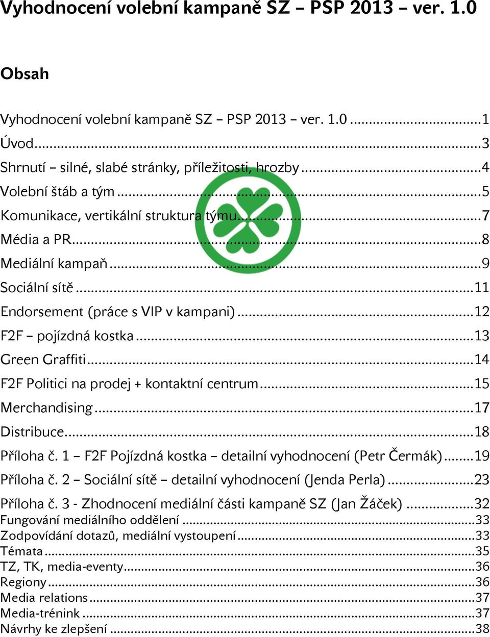 .. 14 F2F Politici na prodej + kontaktní centrum... 15 Merchandising... 17 Distribuce... 18 Příloha č. 1 F2F Pojízdná kostka detailní vyhodnocení (Petr Čermák)... 19 Příloha č.