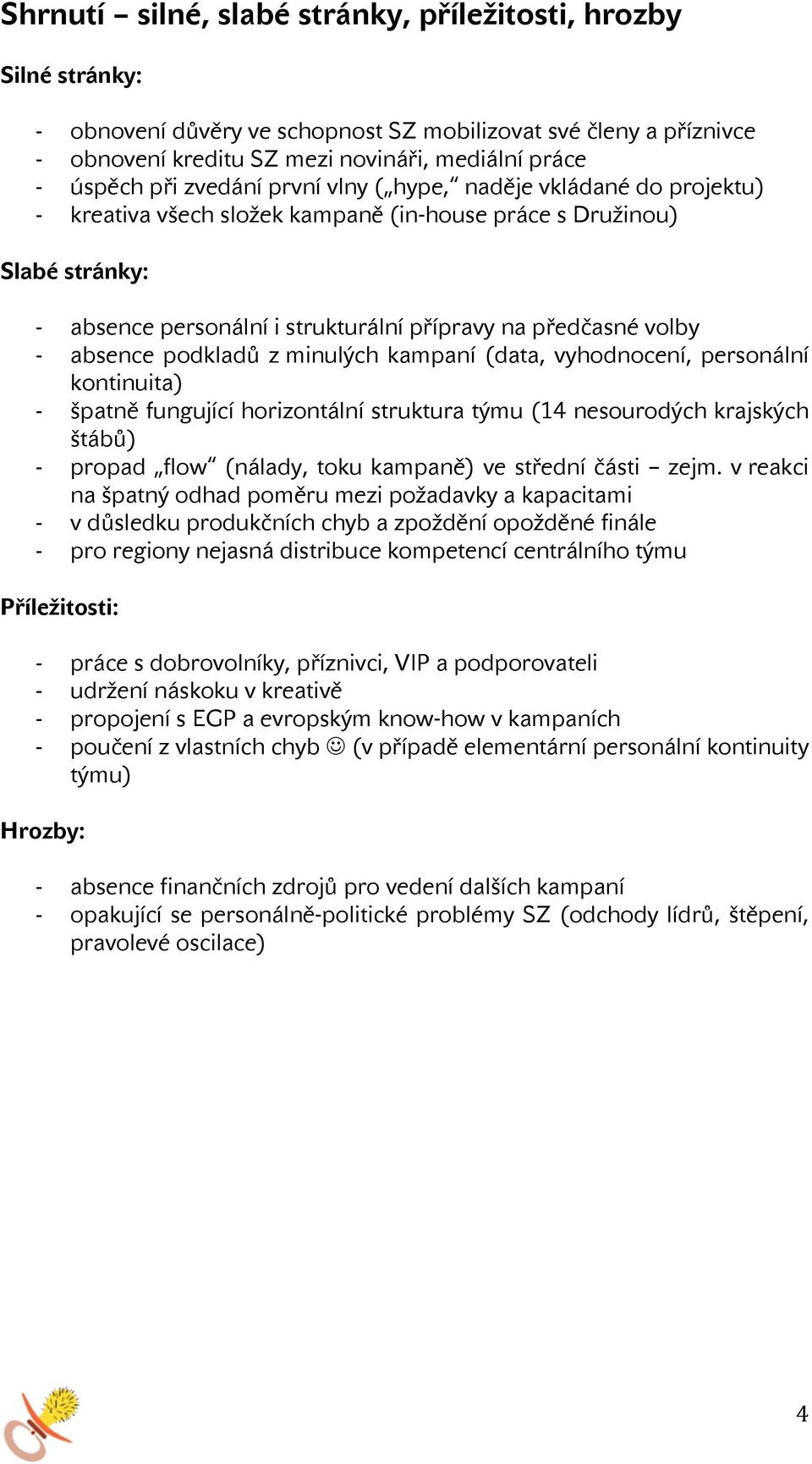 podkladů z minulých kampaní (data, vyhodnocení, personální kontinuita) špatně fungující horizontální struktura týmu (14 nesourodých krajských štábů) propad flow (nálady, toku kampaně) ve střední