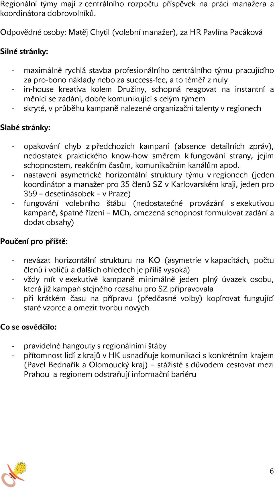 to téměř z nuly in-house kreativa kolem Družiny, schopná reagovat na instantní a měnící se zadání, dobře komunikující s celým týmem skryté, v průběhu kampaně nalezené organizační talenty v regionech