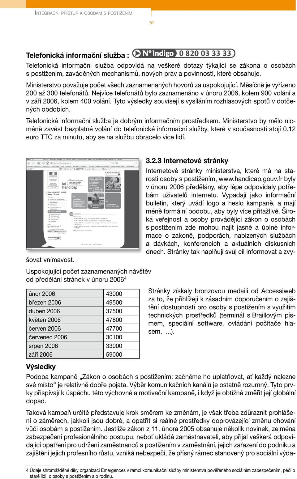 Nejvíce telefonátů bylo zaznamenáno v únoru 2006, kolem 900 volání a v září 2006, kolem 400 volání. Tyto výsledky souvisejí s vysíláním rozhlasových spotů v dotčených obdobích.