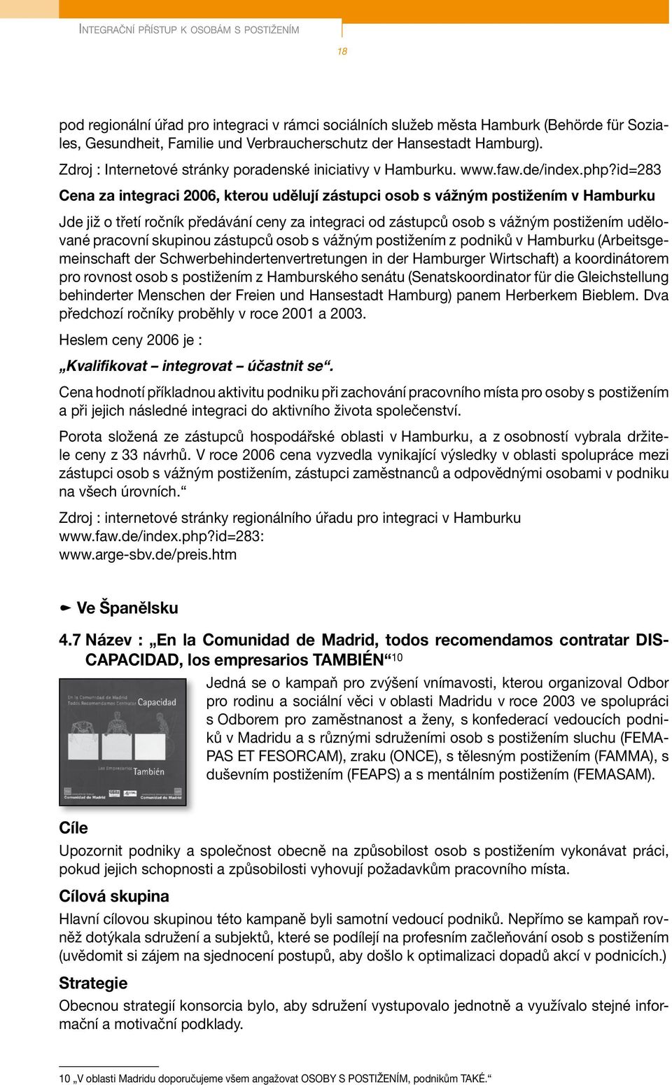 id=283 Cena za integraci 2006, kterou udělují zástupci osob s vážným postižením v Hamburku Jde již o třetí ročník předávání ceny za integraci od zástupců osob s vážným postižením udělované pracovní