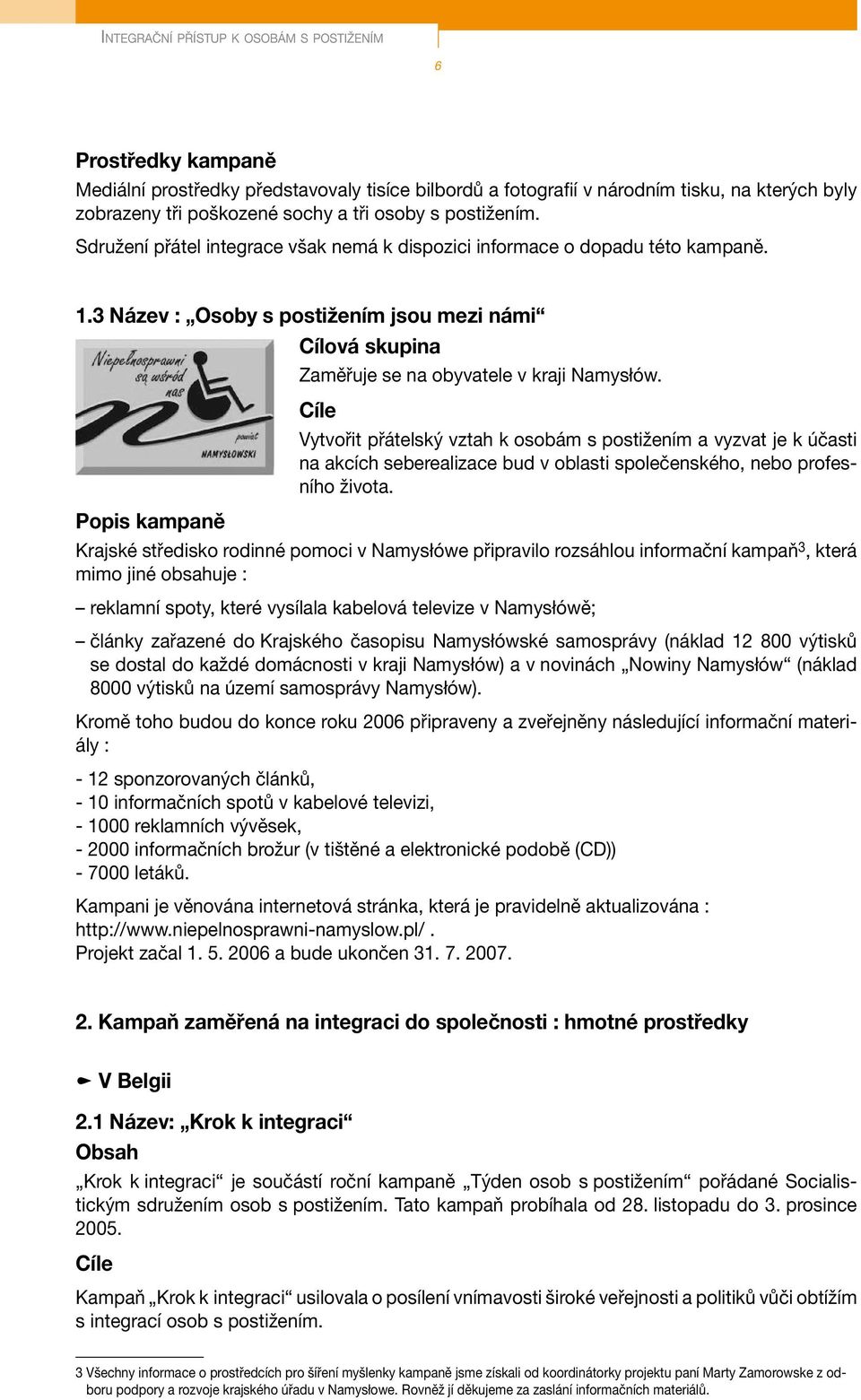 Cíle Vytvořit přátelský vztah k osobám s postižením a vyzvat je k účasti na akcích seberealizace bud v oblasti společenského, nebo profesního života.