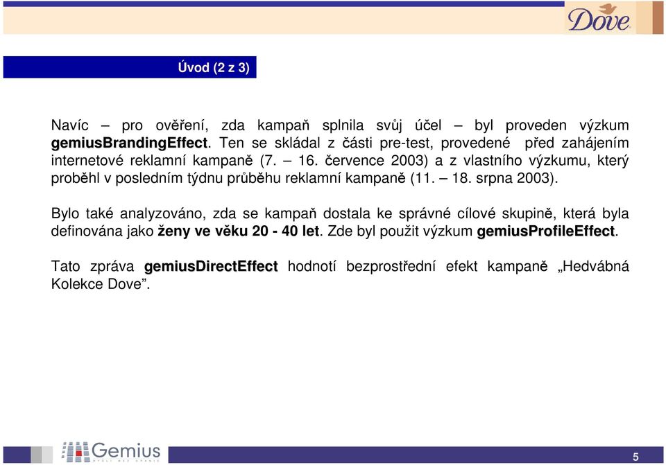 července 2003) a z vlastního výzkumu, který proběhl v posledním týdnu průběhu reklamní kampaně (11. 18. srpna 2003).