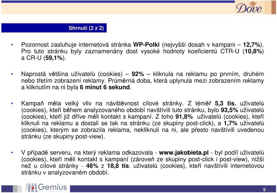 Průměrná doba, která uplynula mezi zobrazením reklamy a kliknutím na ni byla 6 minut 6 sekund. Kampaň měla velký vliv na návštěvnost cílové stránky. Z téměř 5,3 tis.