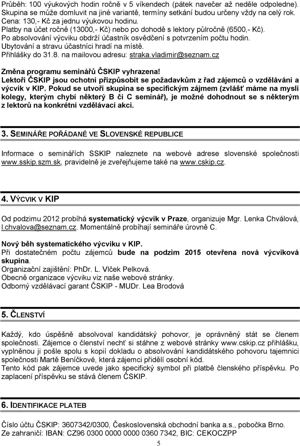 Ubytování a stravu účastníci hradí na místě. Přihlášky do 31.8. na mailovou adresu: straka.vladimir@seznam.cz Změna programu seminářů ČSKIP vyhrazena!