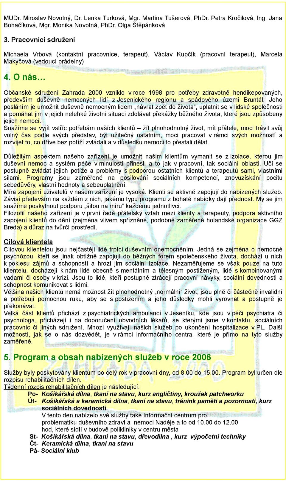 O nás Občanské sdružení Zahrada 2000 vzniklo v roce 1998 pro potřeby zdravotně hendikepovaných, především duševně nemocných lidí z Jesenického regionu a spádového území Bruntál.