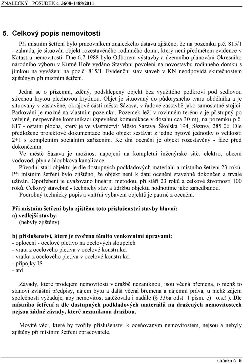 1988 bylo Odborem výstavby a územního plánování Okresního národního výboru v Kutné Hoře vydáno Stavební povolení na novostavbu rodinného domku s jímkou na vyvážení na poz.č. 815/1.