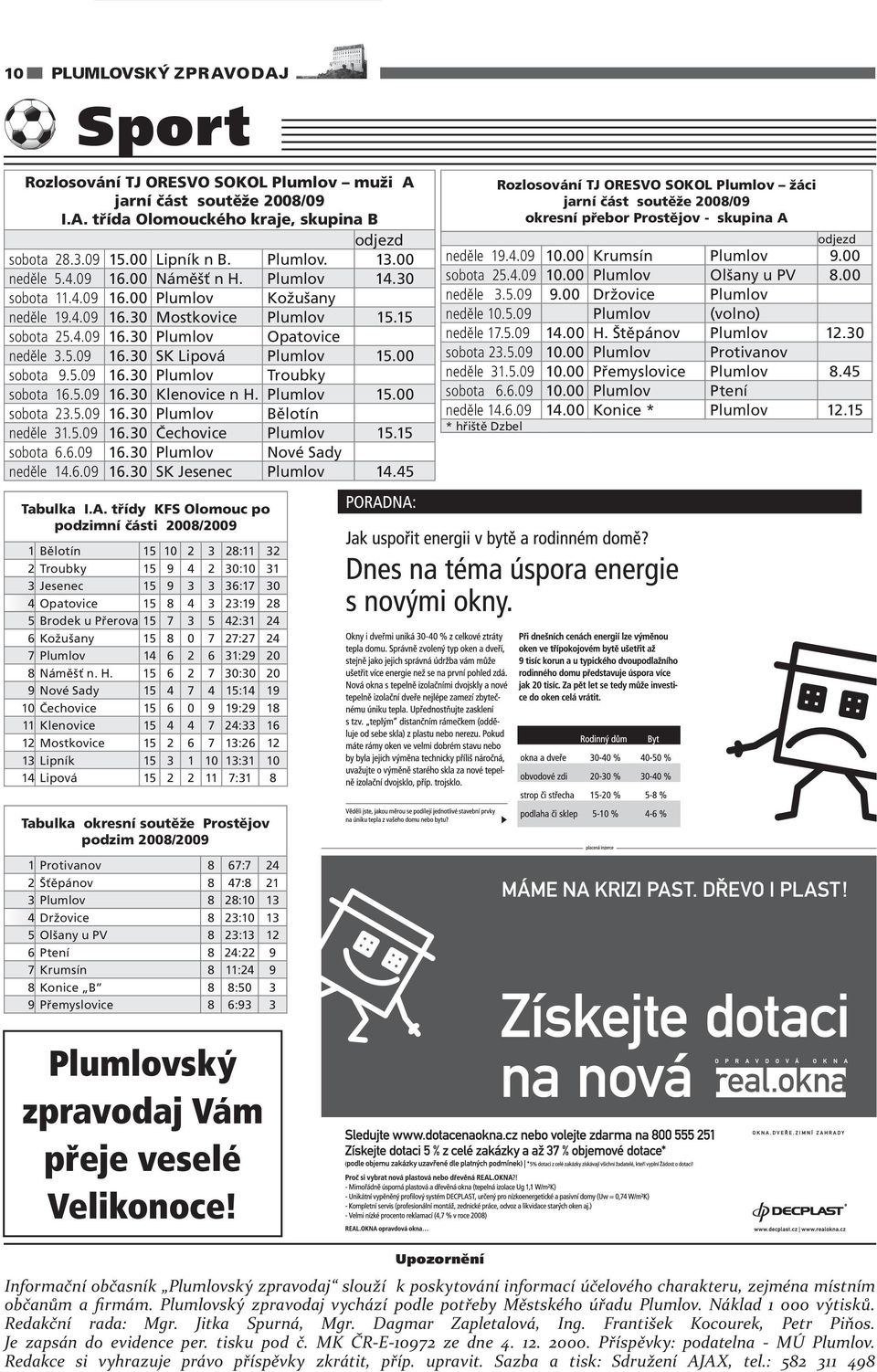 15.00 sobota 23.5.09 16.30 Bělotín neděle 31.5.09 16.30 Čechovice 15.15 sobota 6.6.09 16.30 Nové Sady neděle 14.6.09 16.30 SK Jesenec 14.