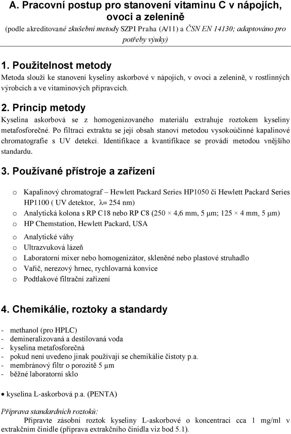 Princip metdy Kyselina askrbvá se z hmgenizvanéh materiálu extrahuje rztkem kyseliny metafsfrečné. P filtraci extraktu se její bsah stanví metdu vyskúčinné kapalinvé chrmatgrafie s UV detekcí.