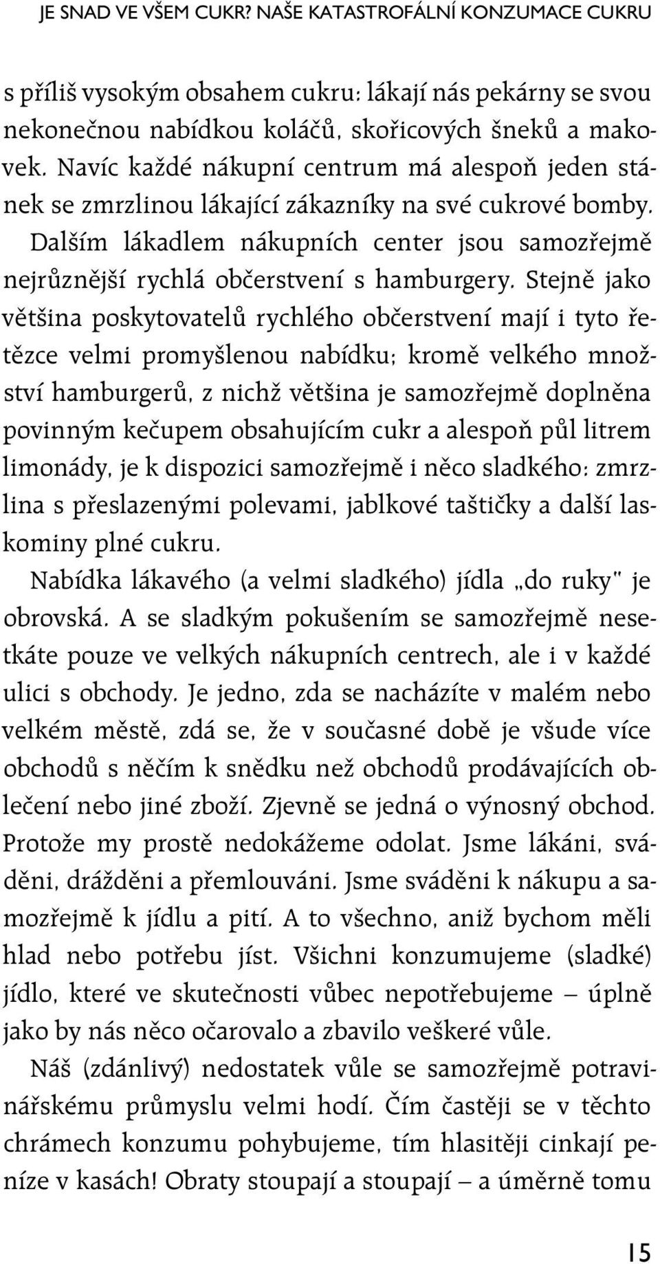 Stejně jako většina poskytovatelů rychlého občerstvení mají i tyto řetězce velmi promyšlenou nabídku; kromě velkého množství hamburgerů, z nichž většina je samozřejmě doplněna povinným kečupem