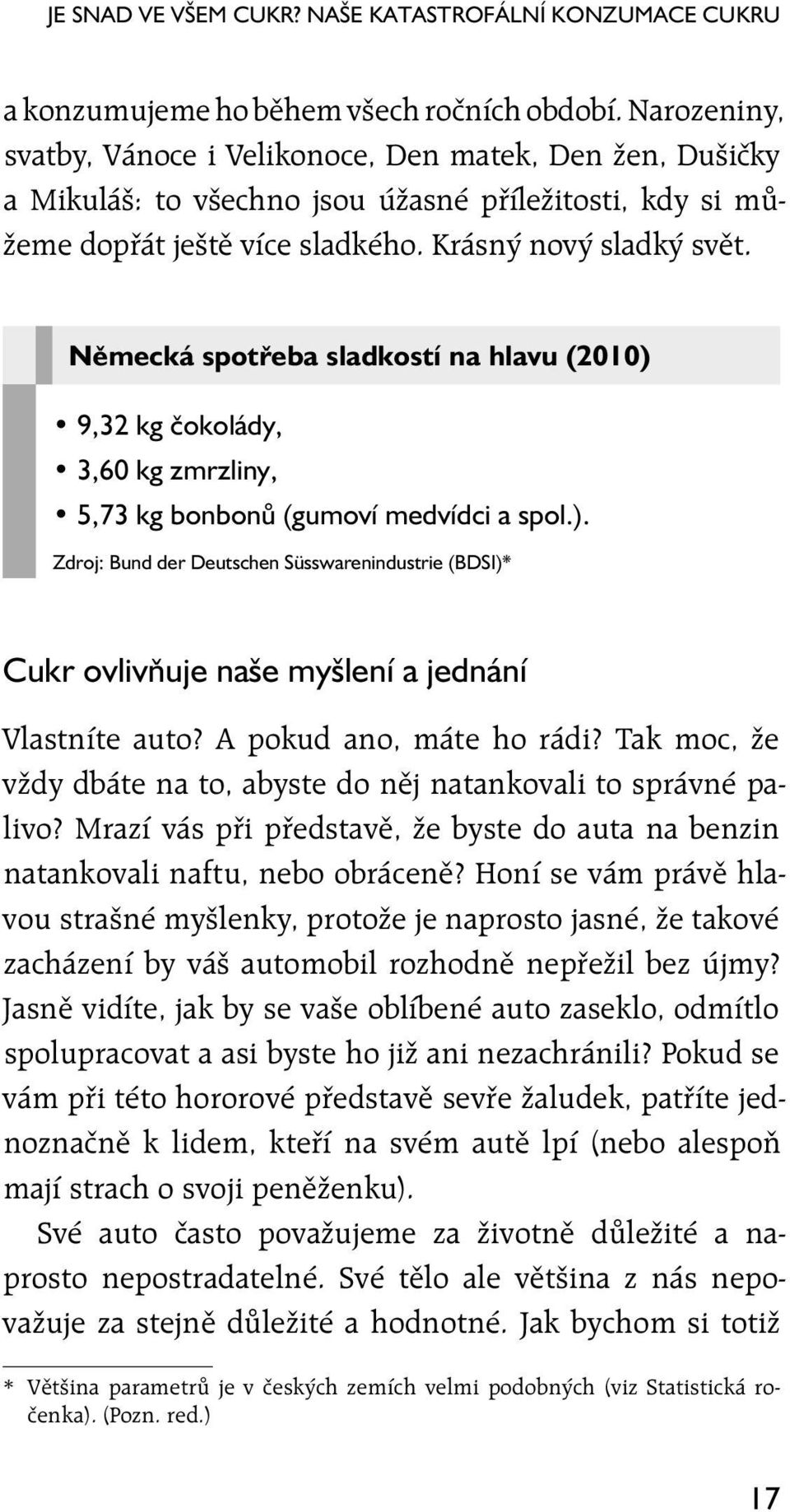 Německá spotřeba sladkostí na hlavu (2010) 9,32 kg čokolády, 3,60 kg zmrzliny, 5,73 kg bonbonů (gumoví medvídci a spol.). Zdroj: Bund der Deutschen Süsswarenindustrie (BDSI)* Cukr ovlivňuje naše myšlení a jednání Vlastníte auto?