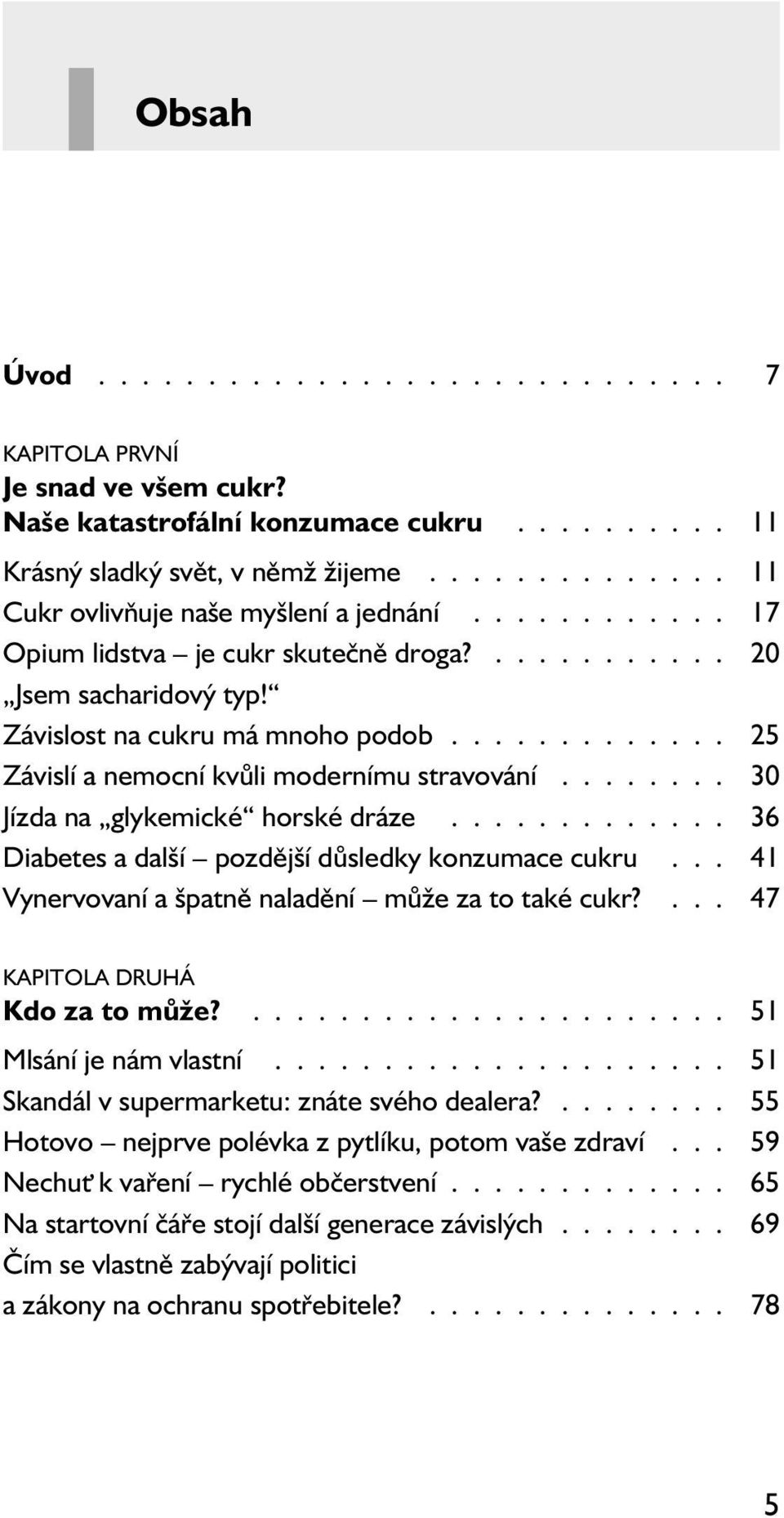 Závislost na cukru má mnoho podob 25 Závislí a nemocní kvůli modernímu stravování 30 Jízda na glykemické horské dráze 36 Diabetes a další pozdější důsledky konzumace cukru 41 Vynervovaní a špatně