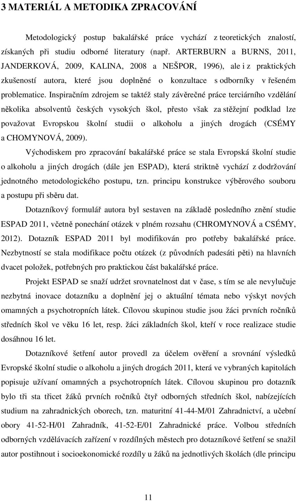 Inspiračním zdrojem se taktéž staly závěrečné práce terciárního vzdělání několika absolventů českých vysokých škol, přesto však za stěžejní podklad lze považovat Evropskou školní studii o alkoholu a