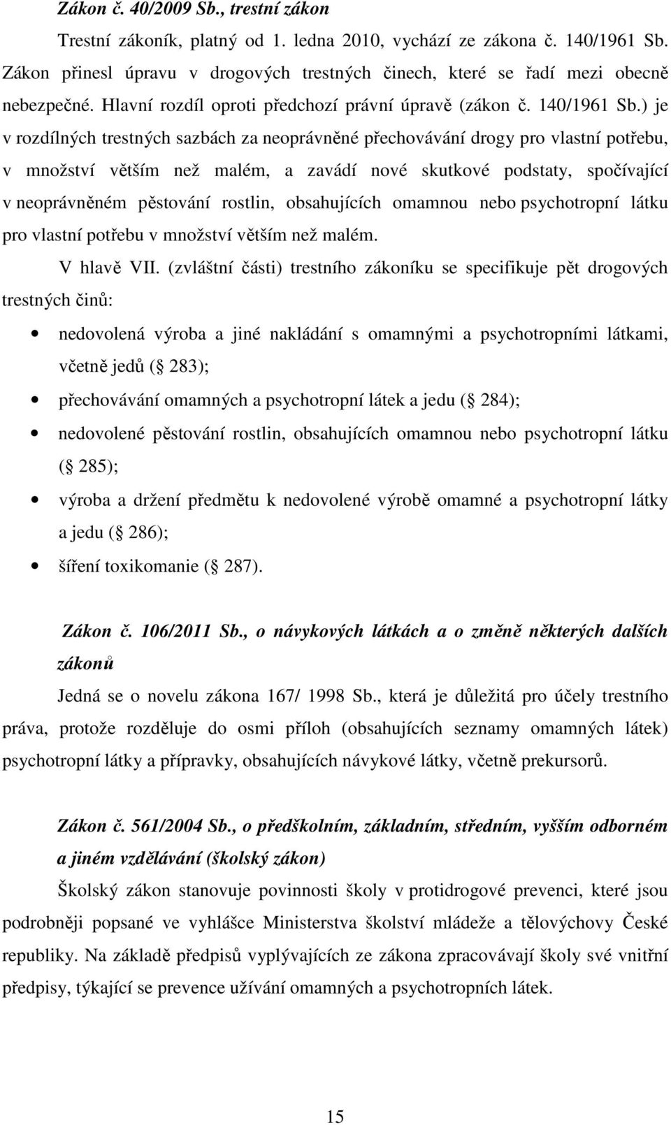 ) je v rozdílných trestných sazbách za neoprávněné přechovávání drogy pro vlastní potřebu, v množství větším než malém, a zavádí nové skutkové podstaty, spočívající v neoprávněném pěstování rostlin,