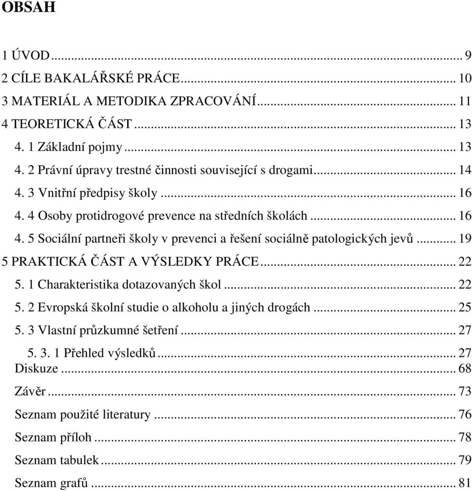 .. 19 5 PRAKTICKÁ ČÁST A VÝSLEDKY PRÁCE... 22 5. 1 Charakteristika dotazovaných škol... 22 5. 2 Evropská školní studie o alkoholu a jiných drogách... 25 5.