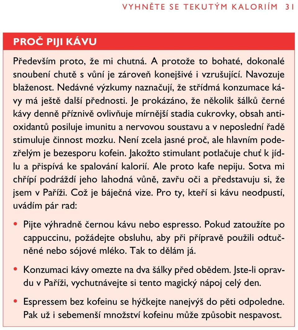 Je prokázáno, Ïe nûkolik álkû ãerné kávy dennû pfiíznivû ovlivàuje mírnûj í stadia cukrovky, obsah antioxidantû posiluje imunitu a nervovou soustavu a v neposlední fiadû stimuluje ãinnost mozku.