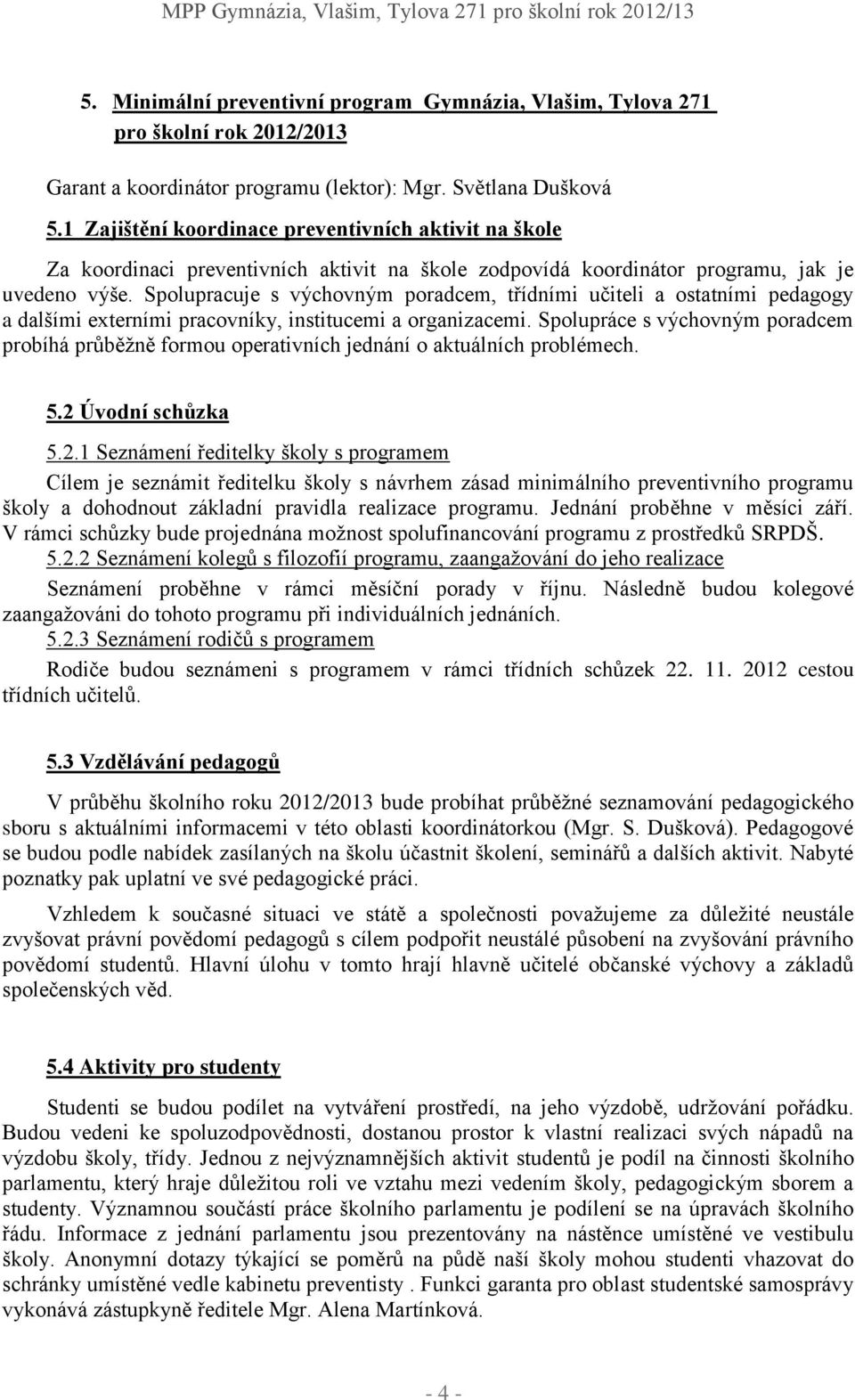 Spolupracuje s výchovným poradcem, třídními učiteli a ostatními pedagogy a dalšími externími pracovníky, institucemi a organizacemi.