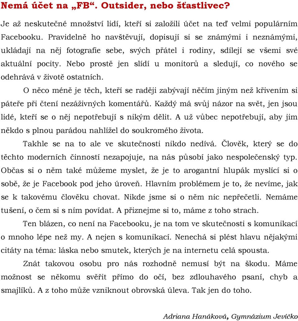 Nebo prostě jen slídí u monitorů a sledují, co nového se odehrává v životě ostatních. O něco méně je těch, kteří se raději zabývají něčím jiným než křivením si páteře při čtení nezáživných komentářů.