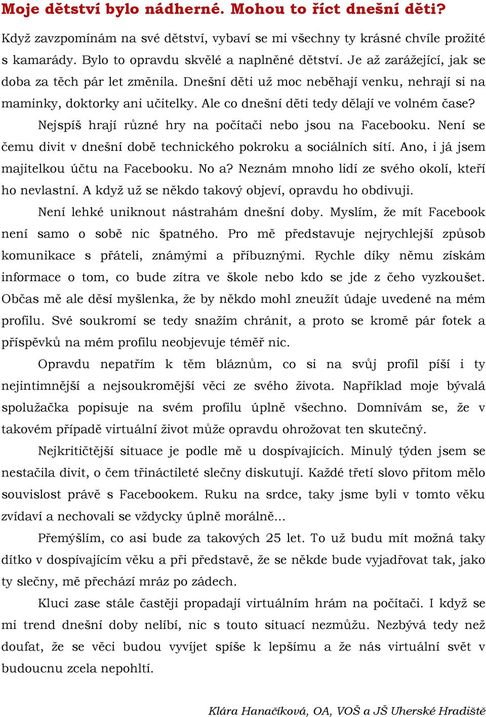 Nejspíš hrají různé hry na počítači nebo jsou na Facebooku. Není se čemu divit v dnešní době technického pokroku a sociálních sítí. Ano, i já jsem majitelkou účtu na Facebooku. No a?