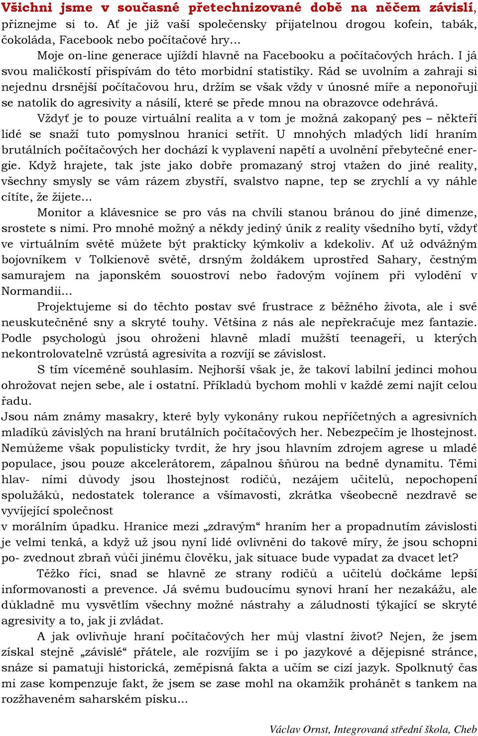 Rád se uvolním a zahraji si nejednu drsnější počítačovou hru, držím se však vždy v únosné míře a neponořuji se natolik do agresivity a násilí, které se přede mnou na obrazovce odehrává.