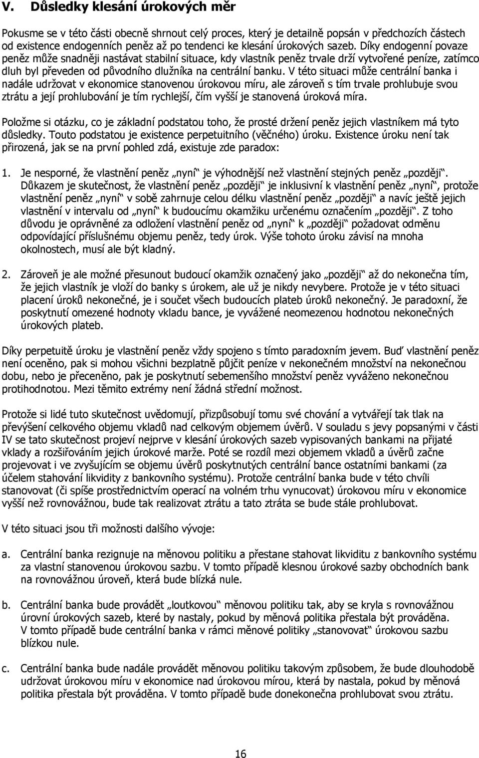 V této situaci může centrální banka i nadále udržovat v ekonomice stanovenou úrokovou míru, ale zároveň s tím trvale prohlubuje svou ztrátu a její prohlubování je tím rychlejší, čím vyšší je