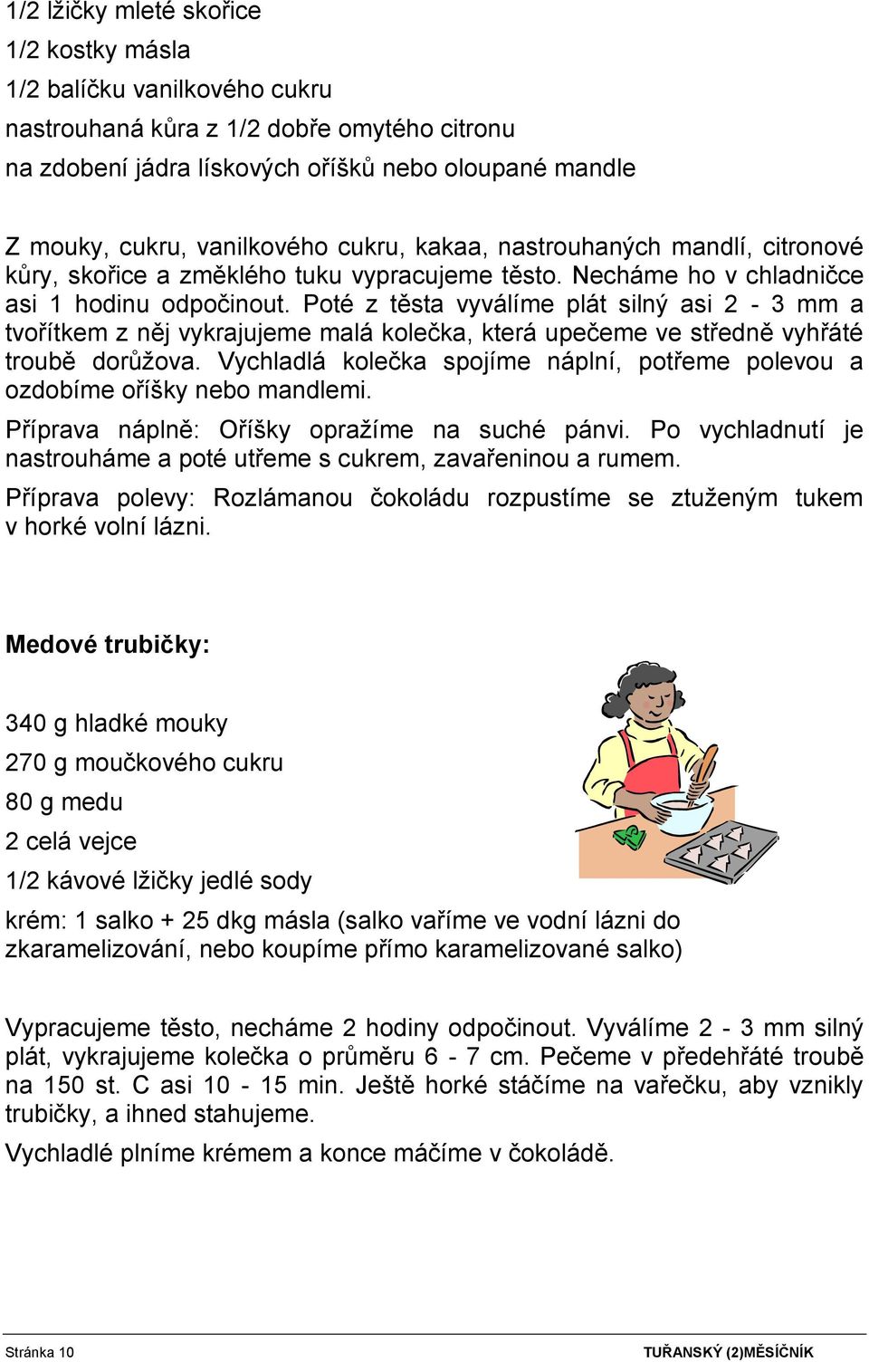 Poté z těsta vyválíme plát silný asi 2-3 mm a tvořítkem z něj vykrajujeme malá kolečka, která upečeme ve středně vyhřáté troubě dorůžova.