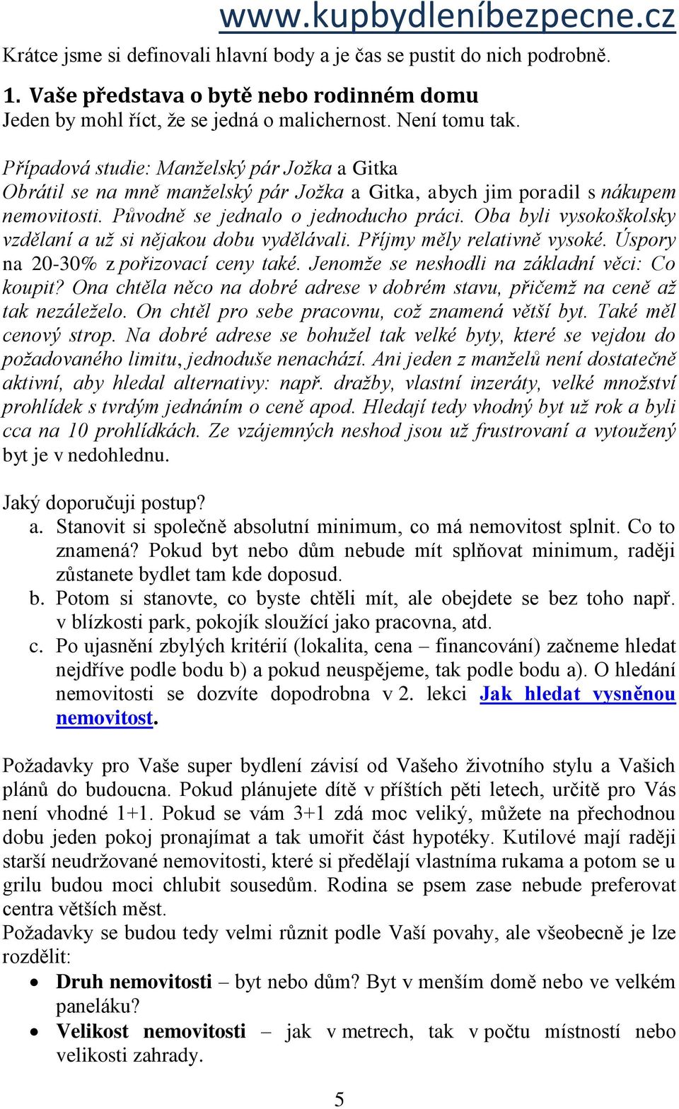 Oba byli vysokoškolsky vzdělaní a už si nějakou dobu vydělávali. Příjmy měly relativně vysoké. Úspory na 20-30% z pořizovací ceny také. Jenomže se neshodli na základní věci: Co koupit?