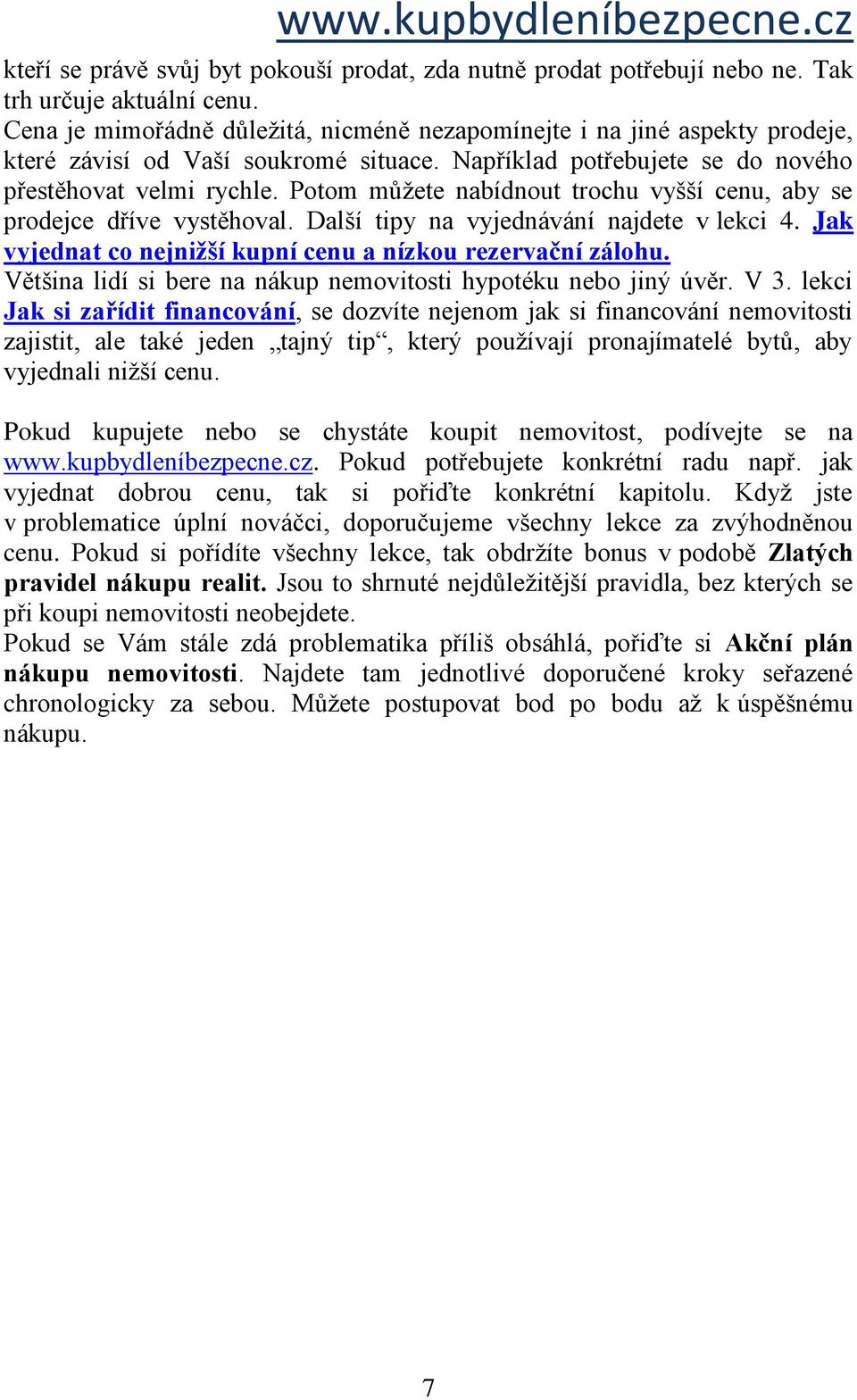 Potom můžete nabídnout trochu vyšší cenu, aby se prodejce dříve vystěhoval. Další tipy na vyjednávání najdete v lekci 4. Jak vyjednat co nejnižší kupní cenu a nízkou rezervační zálohu.