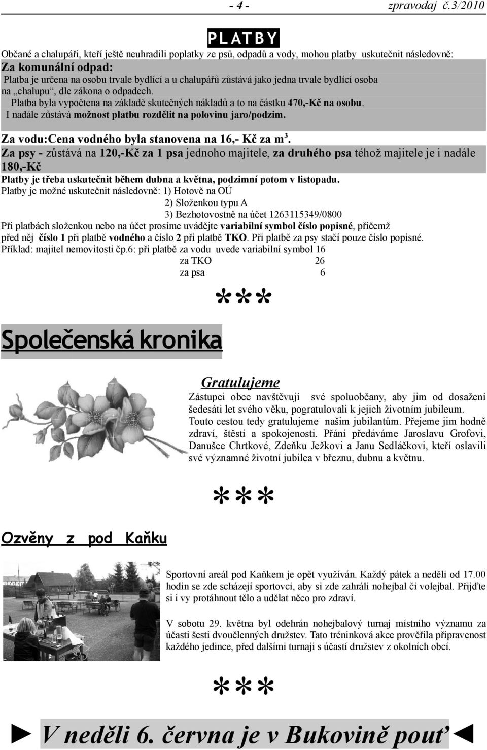 I nadále zůstává možnost platbu rozdělit na polovinu jaro/podzim. Za vodu:cena vodného byla stanovena na 16,- Kč za m3.