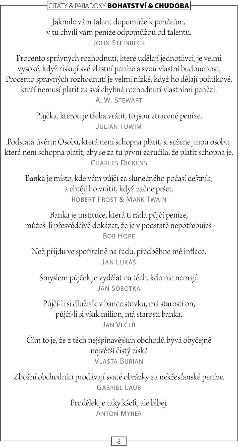 Procento správných rozhodnutí je velmi nízké, když ho dělají politikové, kteří nemusí platit za svá chybná rozhodnutí vlastními penězi. A. W.