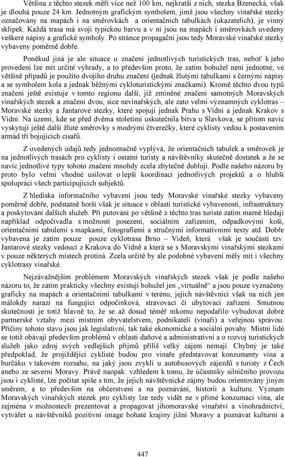 Každá trasa má svoji typickou barvu a v ní jsou na mapách i směrovkách uvedeny veškeré nápisy a grafické symboly. Po stránce propagační jsou tedy Moravské vinařské stezky vybaveny poměrně dobře.