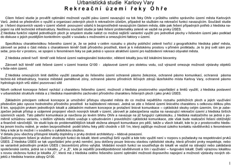 Součástí studie je i řešení dopravních vazeb v území včetně posouzení vztahů k bezprostředně navazujícím částem města, dále pak řešení případných potřeb z hlediska napojení na sítě technické