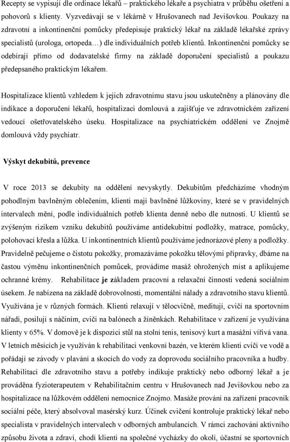 Inkontinenční pomůcky se odebírají přímo od dodavatelské firmy na základě doporučení specialistů a poukazu předepsaného praktickým lékařem.