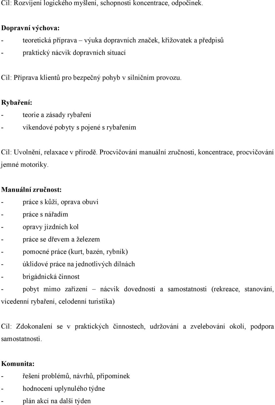 Rybaření: - teorie a zásady rybaření - víkendové pobyty s pojené s rybařením Cíl: Uvolnění, relaxace v přírodě. Procvičování manuální zručnosti, koncentrace, procvičování jemné motoriky.