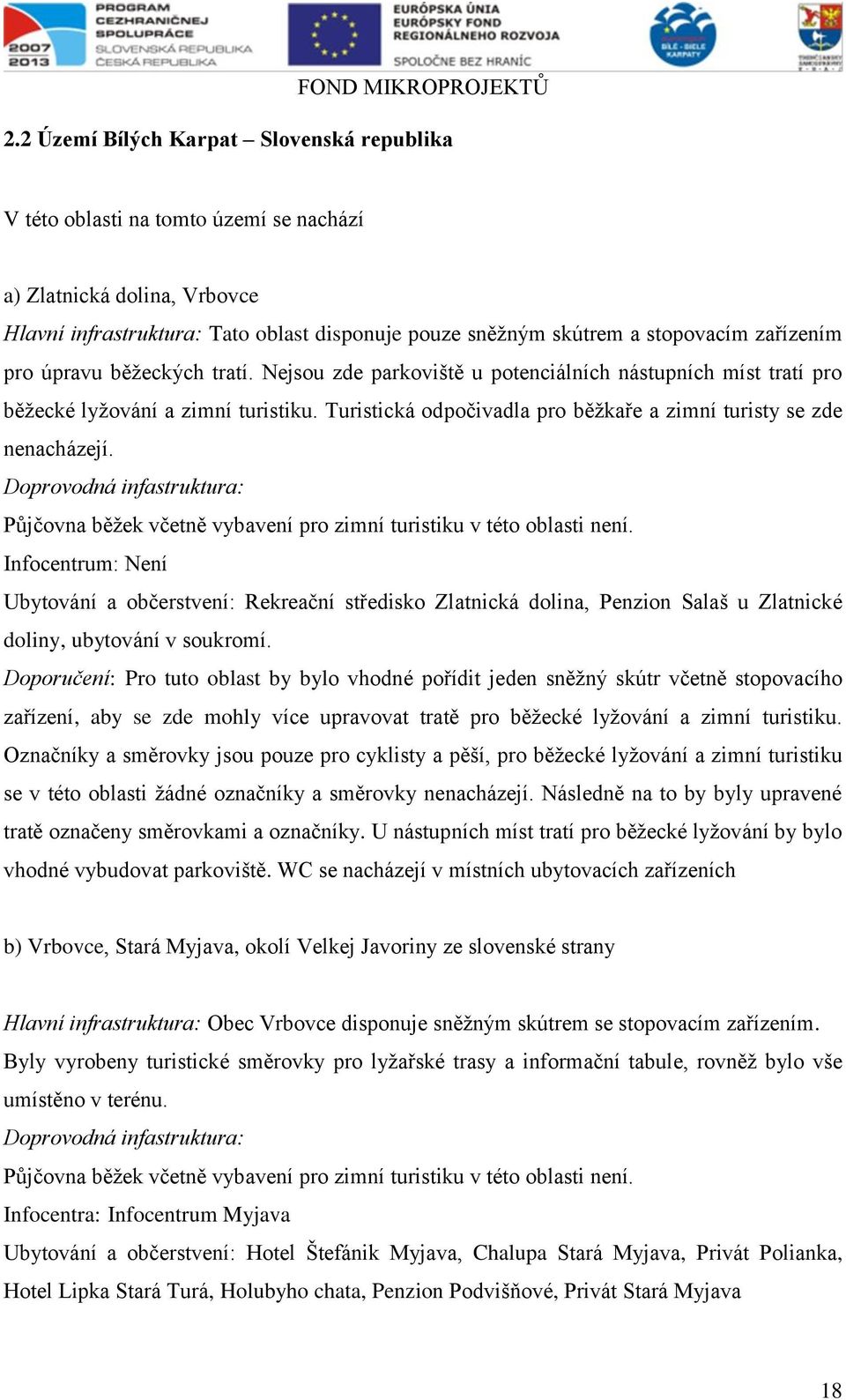 Turistická odpočivadla pro běžkaře a zimní turisty se zde nenacházejí. Doprovodná infastruktura: Půjčovna běžek včetně vybavení pro zimní turistiku v této oblasti není.