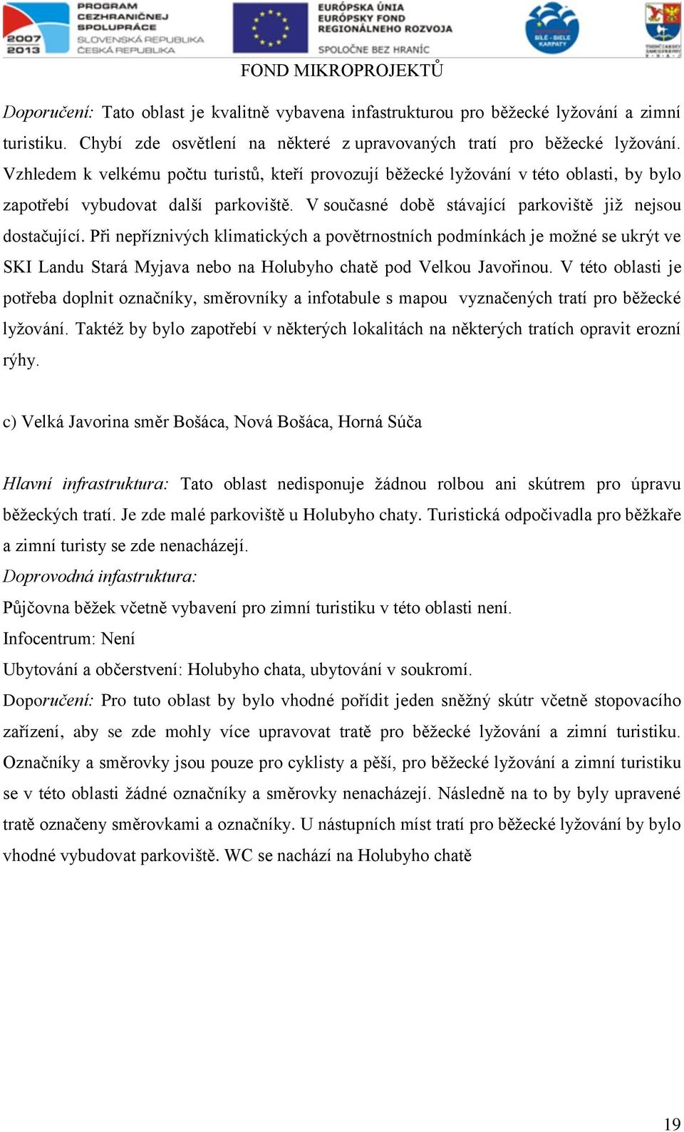 Při nepříznivých klimatických a povětrnostních podmínkách je možné se ukrýt ve SKI Landu Stará Myjava nebo na Holubyho chatě pod Velkou Javořinou.