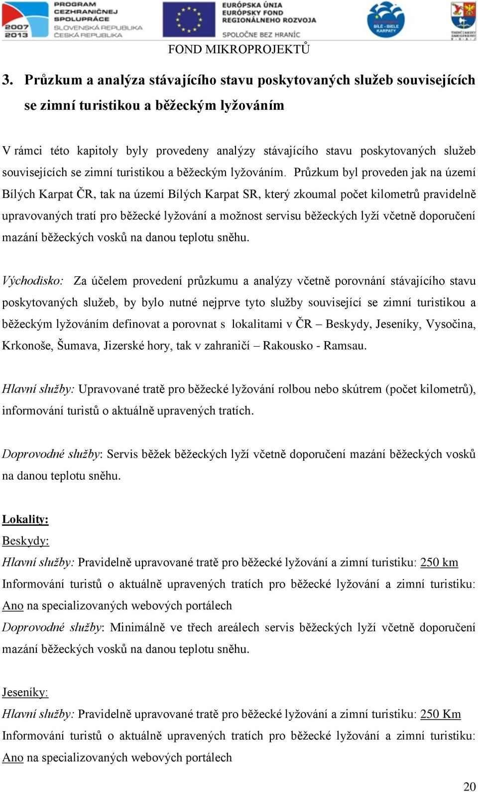 Průzkum byl proveden jak na území Bílých Karpat ČR, tak na území Bílých Karpat SR, který zkoumal počet kilometrů pravidelně upravovaných tratí pro běžecké lyžování a možnost servisu běžeckých lyží