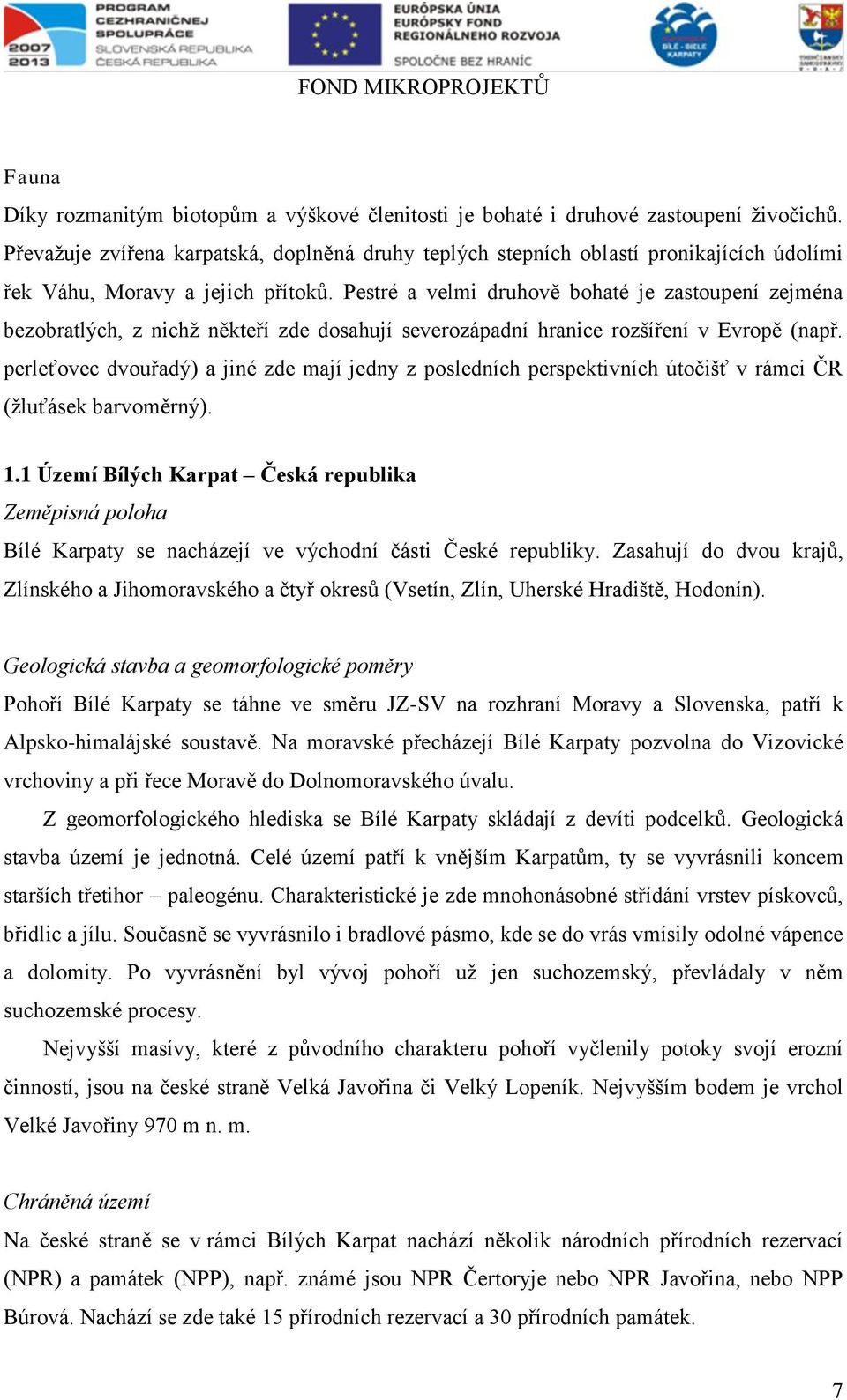 Pestré a velmi druhově bohaté je zastoupení zejména bezobratlých, z nichž někteří zde dosahují severozápadní hranice rozšíření v Evropě (např.