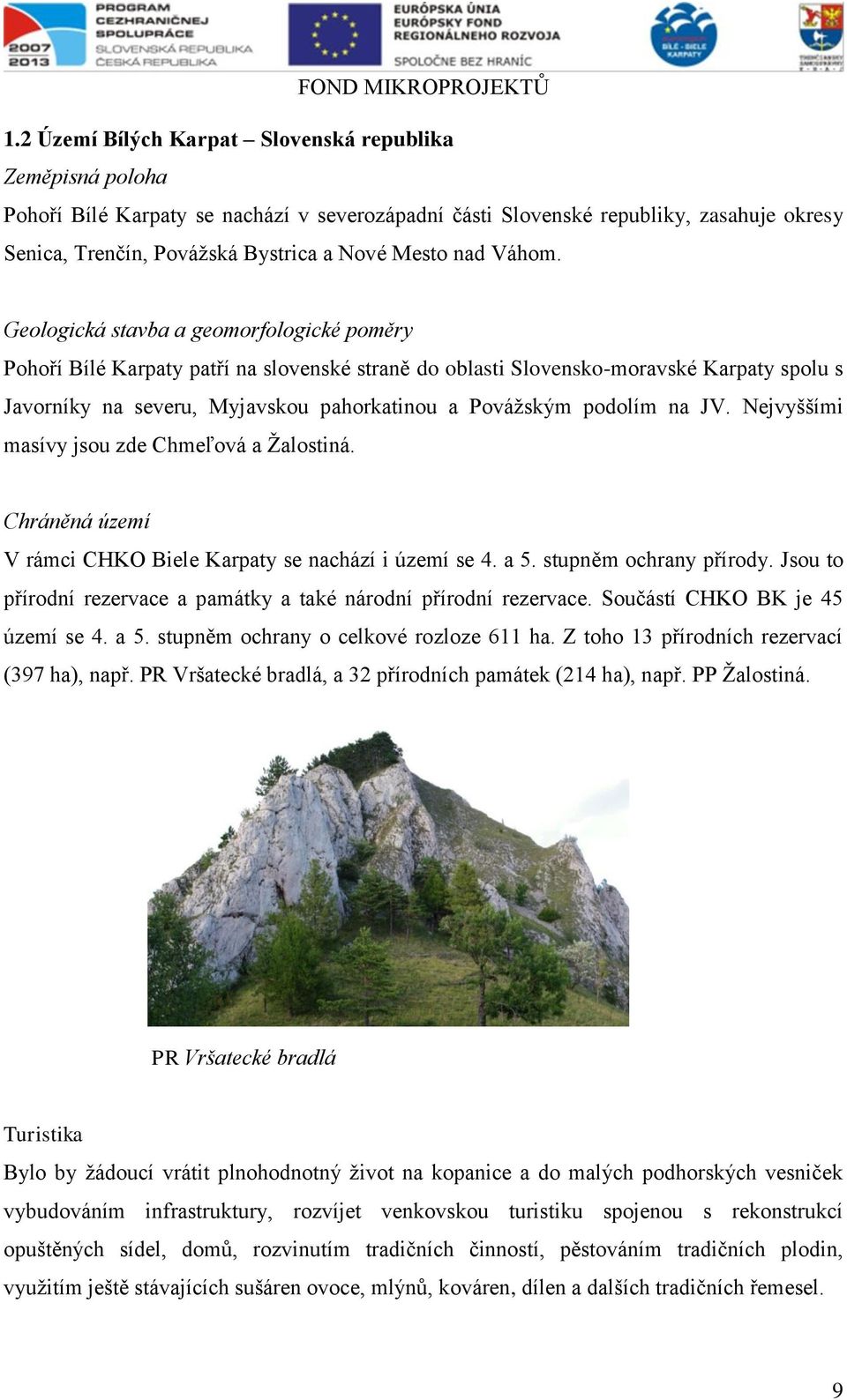 Geologická stavba a geomorfologické poměry Pohoří Bílé Karpaty patří na slovenské straně do oblasti Slovensko-moravské Karpaty spolu s Javorníky na severu, Myjavskou pahorkatinou a Povážským podolím