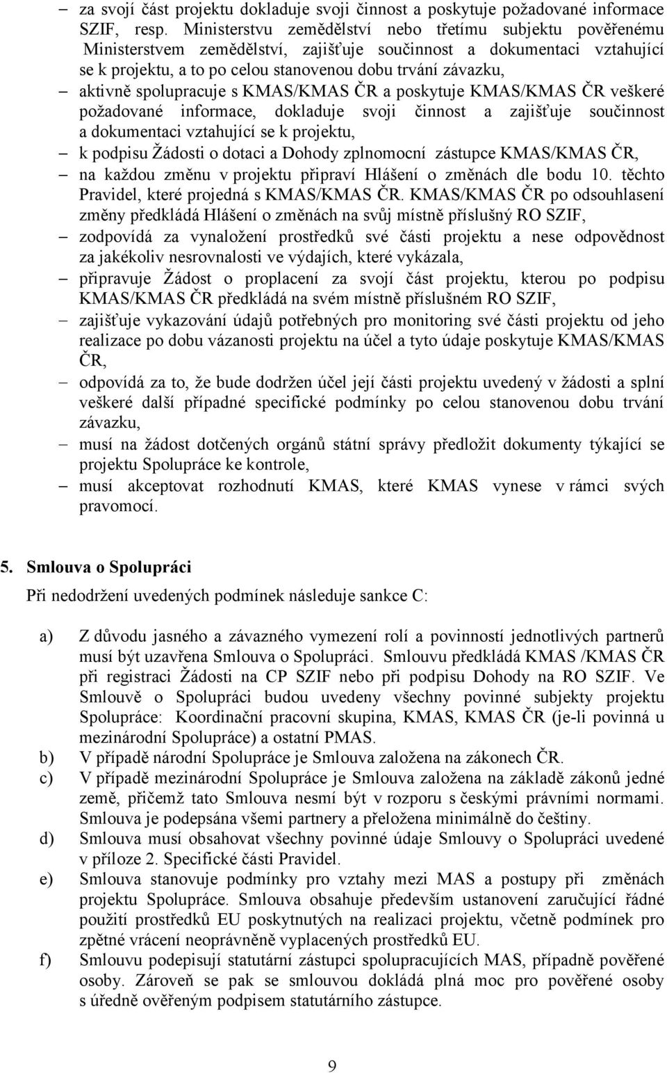 spolupracuje s KMAS/KMAS ČR a poskytuje KMAS/KMAS ČR veškeré poţadované informace, dokladuje svoji činnost a zajišťuje součinnost a dokumentaci vztahující se k projektu, k podpisu Ţádosti o dotaci a