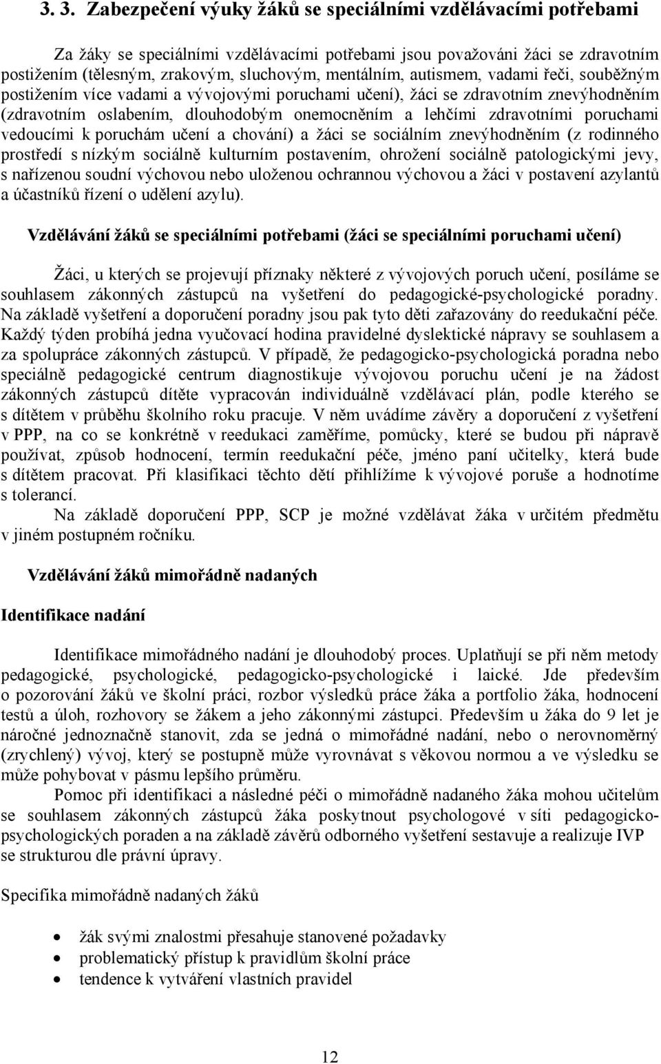 poruchami vedoucími k poruchám učení a chování) a žáci se sociálním znevýhodněním (z rodinného prostředí s nízkým sociálně kulturním postavením, ohrožení sociálně patologickými jevy, s nařízenou