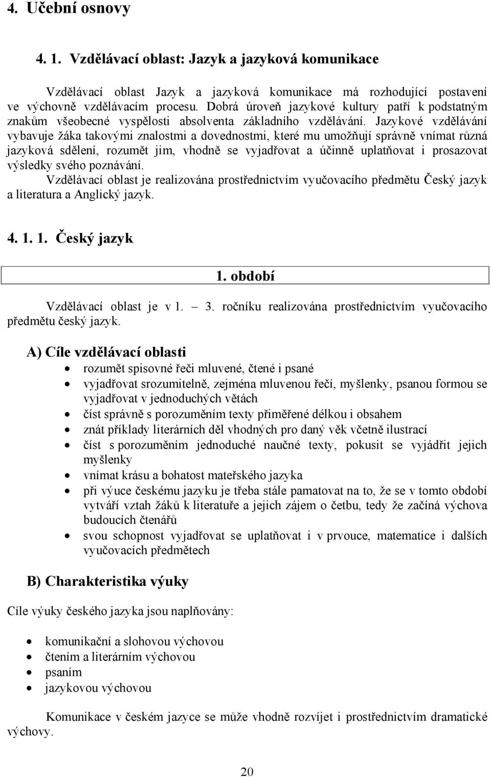 Jazykové vzdělávání vybavuje žáka takovými znalostmi a dovednostmi, které mu umožňují správně vnímat různá jazyková sdělení, rozumět jim, vhodně se vyjadřovat a účinně uplatňovat i prosazovat