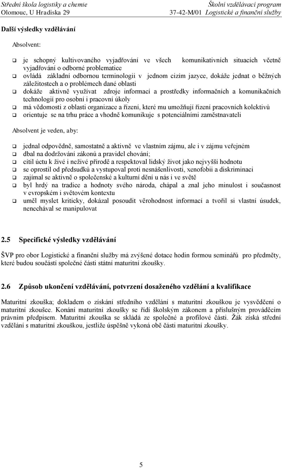 úkoly má vědomosti z oblasti organizace a řízení, které mu umožňují řízení pracovních kolektivů orientuje se na trhu práce a vhodně komunikuje s potenciálními zaměstnavateli Absolvent je veden, aby: