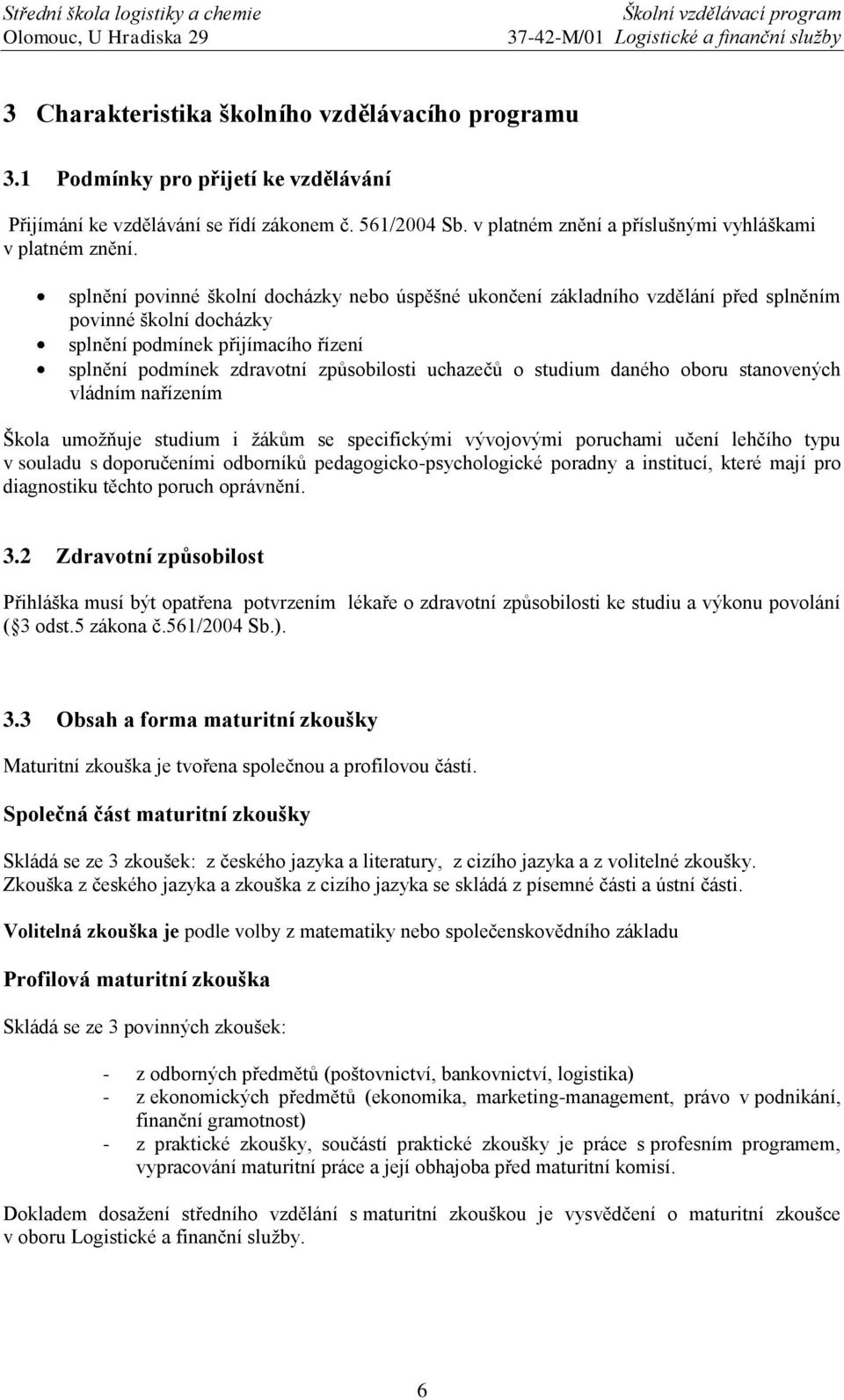 splnění povinné školní docházky nebo úspěšné ukončení základního vzdělání před splněním povinné školní docházky splnění podmínek přijímacího řízení splnění podmínek zdravotní způsobilosti uchazečů o