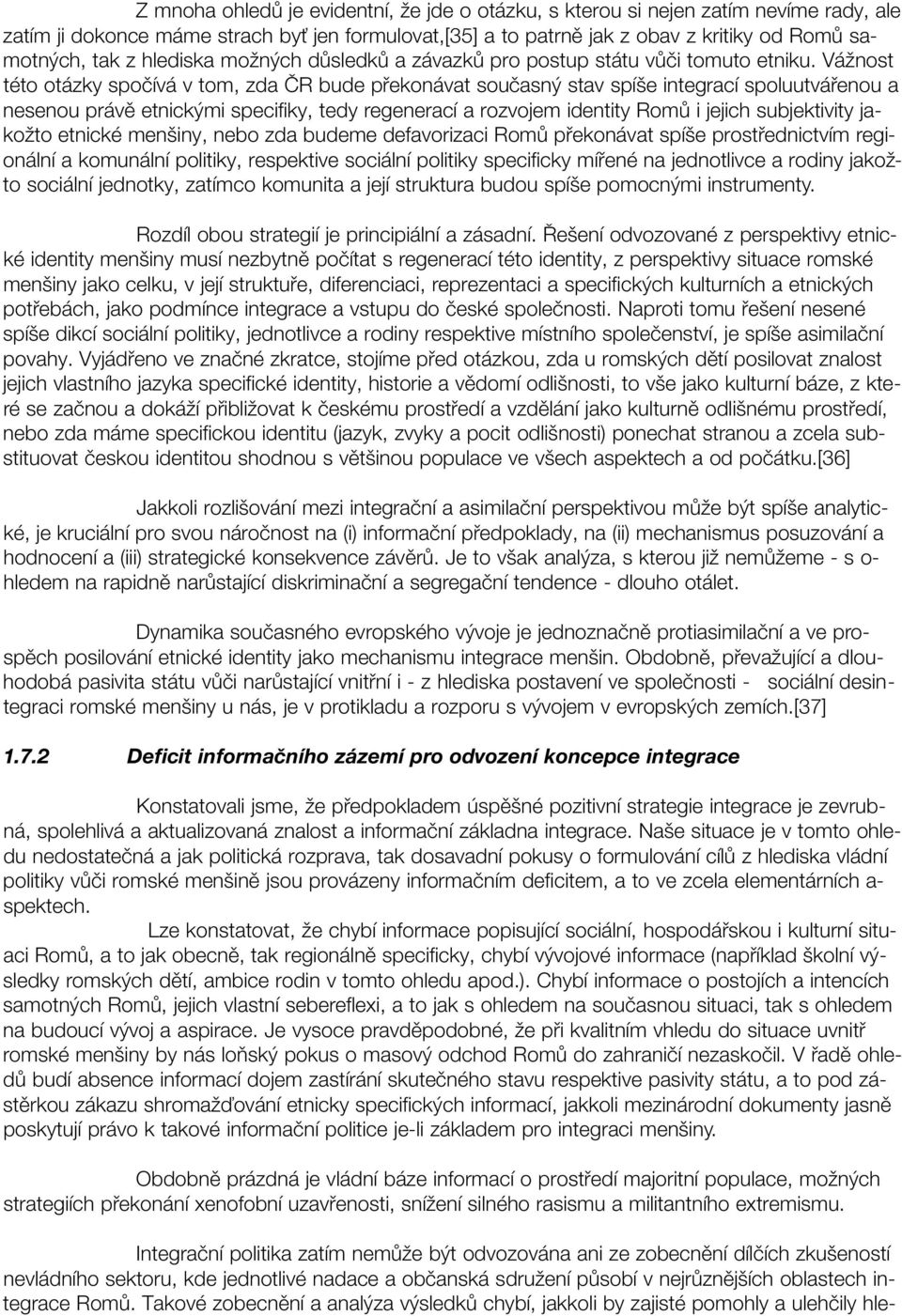 Vážnost této otázky spočívá v tom, zda ČR bude překonávat současný stav spíše integrací spoluutvářenou a nesenou právě etnickými specifiky, tedy regenerací a rozvojem identity Romů i jejich