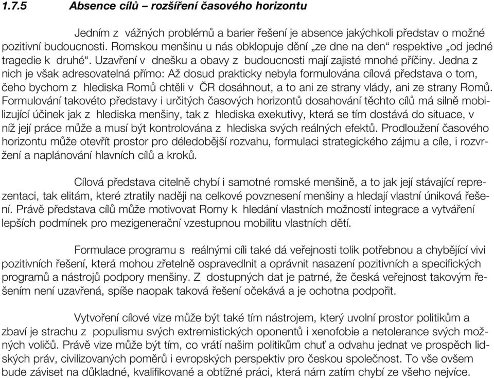 Jedna z nich je však adresovatelná přímo: Až dosud prakticky nebyla formulována cílová představa o tom, čeho bychom z hlediska Romů chtěli v ČR dosáhnout, a to ani ze strany vlády, ani ze strany Romů.