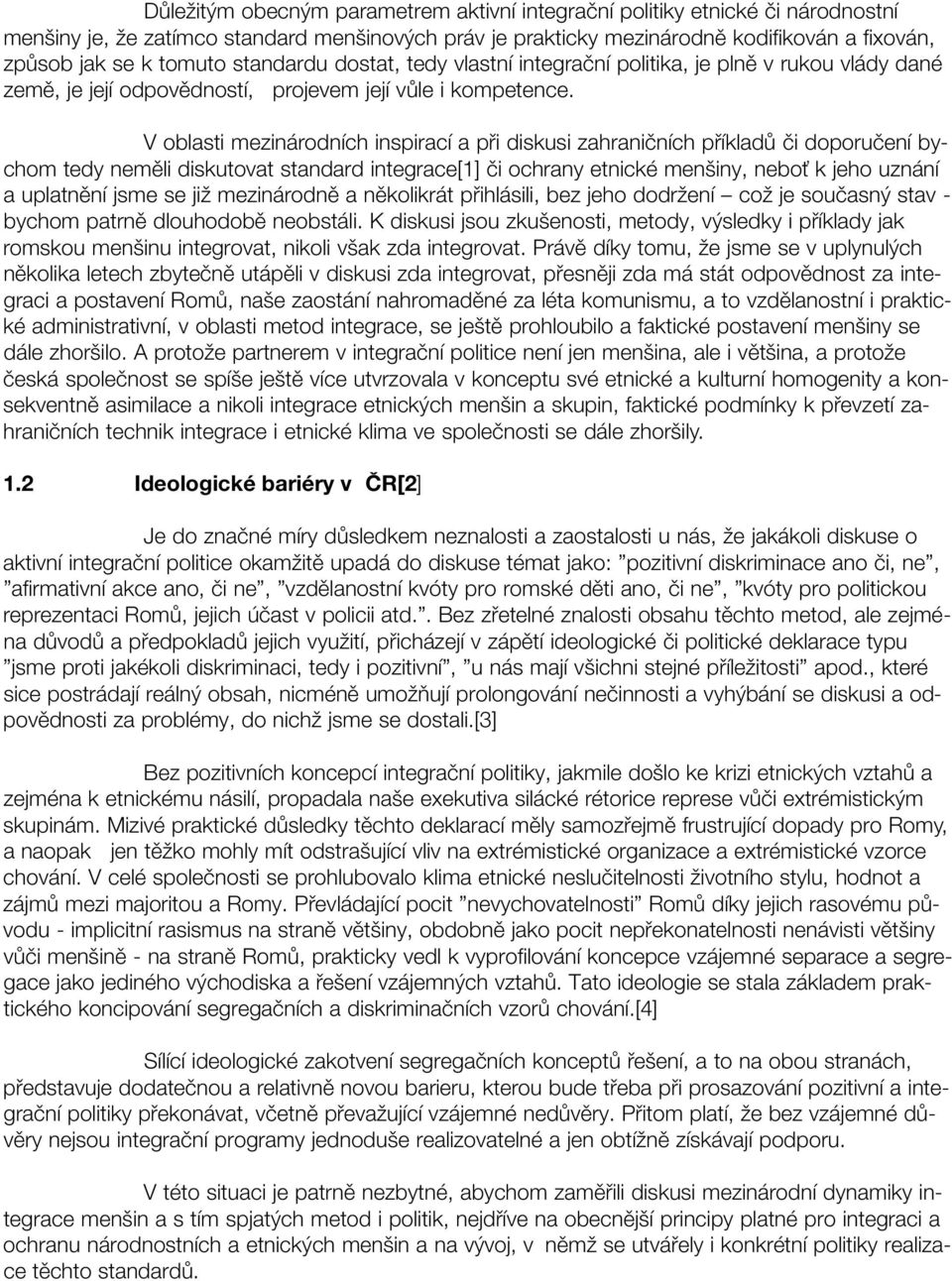 V oblasti mezinárodních inspirací a při diskusi zahraničních příkladů či doporučení bychom tedy neměli diskutovat standard integrace[1] či ochrany etnické menšiny, neboť k jeho uznání a uplatnění